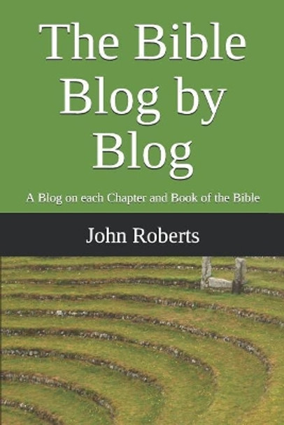 The Bible Blog by Blog: A Blog on Each Chapter and Book of the Bible by John Roberts 9781718131620