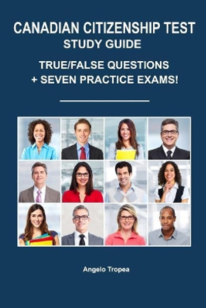 Canadian Citizenship Test Study Guide: True/False Questions + Seven Practice Exams by Angelo Tropea 9781719210270