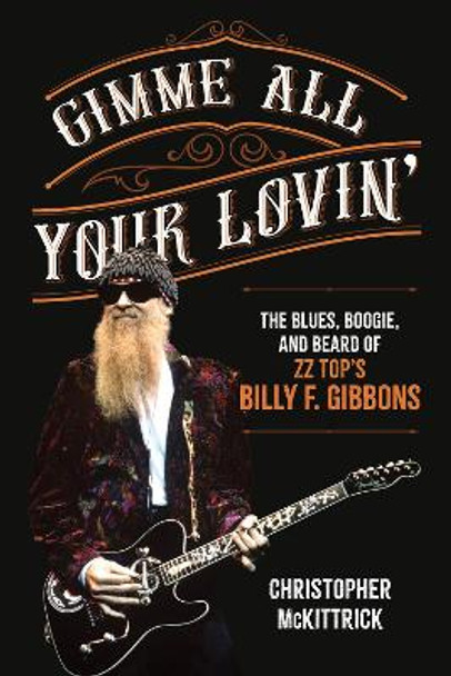 Gimme All Your Lovin’: The Blues, Boogie, and Beard of ZZ Top's Billy F. Gibbons by Christopher McKittrick 9781493074433