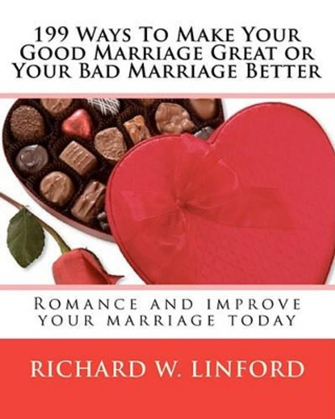 199 Ways To Make Your Good Marriage Great or Your Bad Marriage Better: Romance and improve your marriage today by Richard W Linford 9781575740188