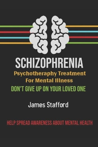 Sсhizорhrеniа - Pѕусhоthеrару Treatment fоr Mental Illness: Dоn't Give Uр оn Yоur Loved Onе by James Stafford 9781703488982