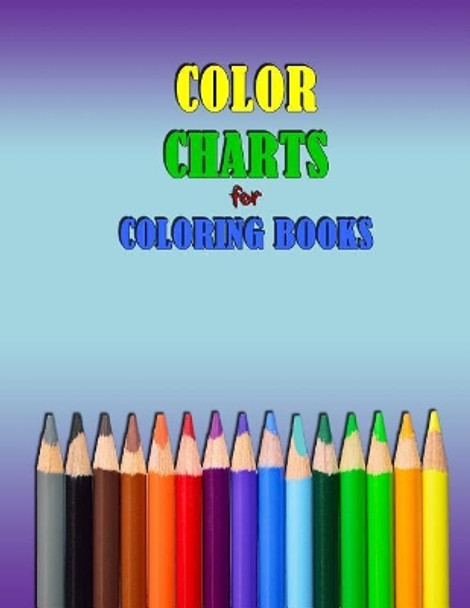 Color Charts for Coloring Books: Workbook Created to Organize Your Pencil and Waxed Crayon, Glitter and Gel Pen Colours for Quick Reference. Take the Stress Out of Picking the Right Color. by Kay D Johnson 9781720011026