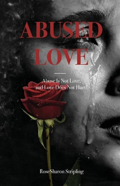 Abused Love: Abuse Is Not Love, and Love Does Not Hurt! by Rosesharon Stripling 9781637694428