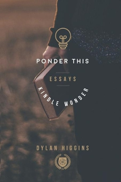 Ponder This: Essays to Kindle Wonder by Dylan Higgins 9798653583100