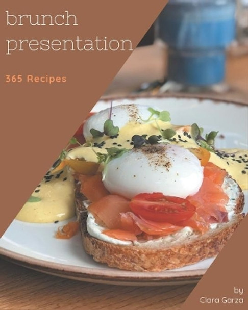 365 Brunch Presentation Recipes: Enjoy Everyday With Brunch Presentation Cookbook! by Clara Garza 9798666936023