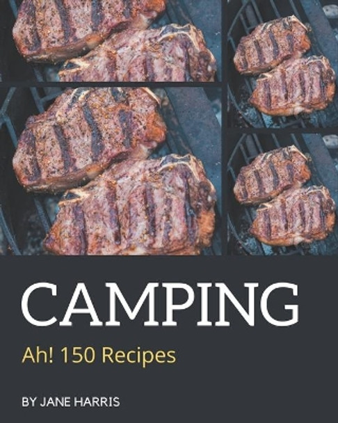 Ah! 150 Camping Recipes: Camping Cookbook - The Magic to Create Incredible Flavor! by Jane Harris 9798677918575