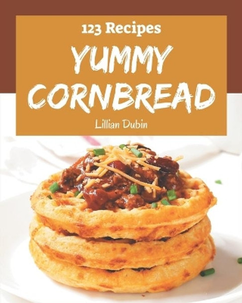 123 Yummy Cornbread Recipes: Explore Yummy Cornbread Cookbook NOW! by Lillian Dubin 9798684413766