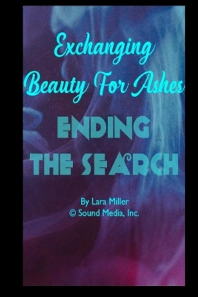 Exchanging Beauty For Ashes: Ending the Search by Lara Miller 9798667163497