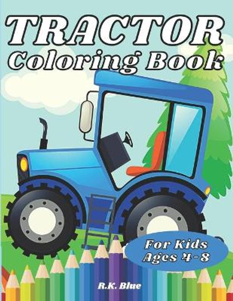 Tractor Coloring Book For Kids Ages 4-8: Large Unique And Various Fun Tractor Images With Cool Backgrounds Perfect For Beginners And Toddlers by R K Blue 9798674762836