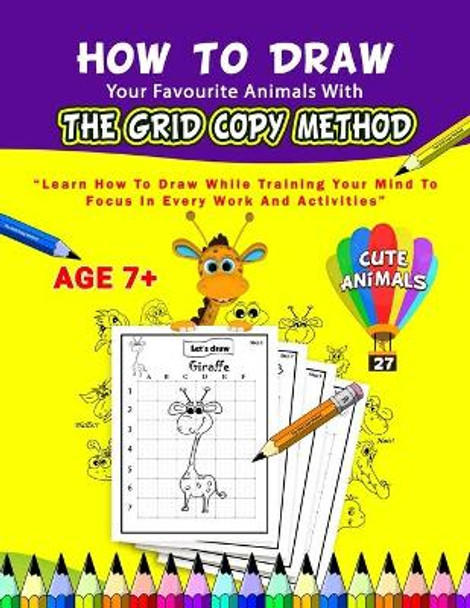 How To Draw Your Favourite Animals With The Grid Copy Method: Learn How to Draw While Training Your Mind To Focus In Every Work And Activities; With 27 Cute Animals; Age 7+ by My Kids 9798708330918