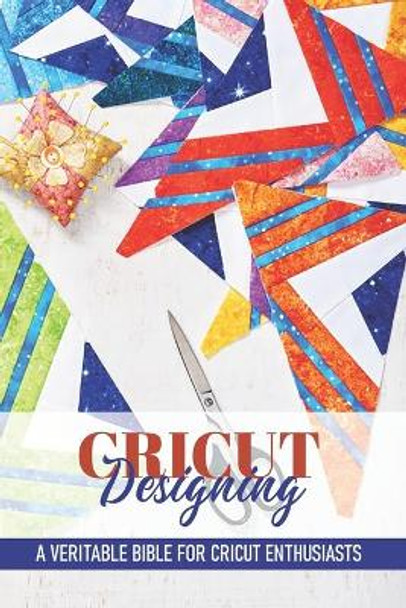Cricut Designing A Veritable Bible For Cricut Enthusiasts: Introduction To Graphic Design Book by VI Markell 9798593164629