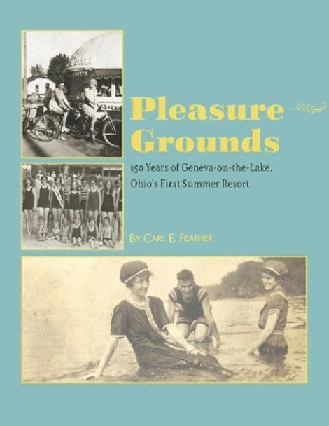 Pleasure Grounds: 150 Summers of Geneva-on-the-Lake, Ohio's First Summer Resort by Carl E Feather 9781793010476
