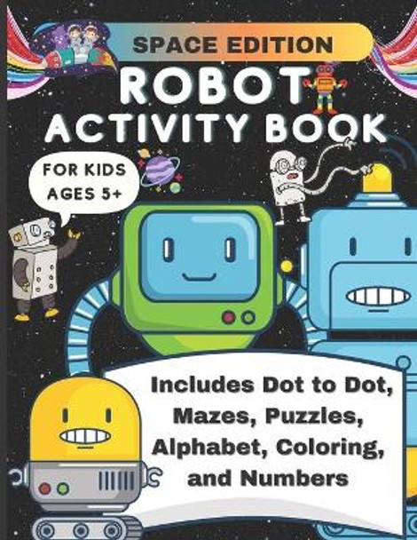 Robot Activity Book Space Edition: Mazes, Puzzles, Coloring, Alphabet, Numbers, Dot to Dot, Fun Activity Book for Kids Ages 5+ by Luke And Leia Publishing 9798713529949