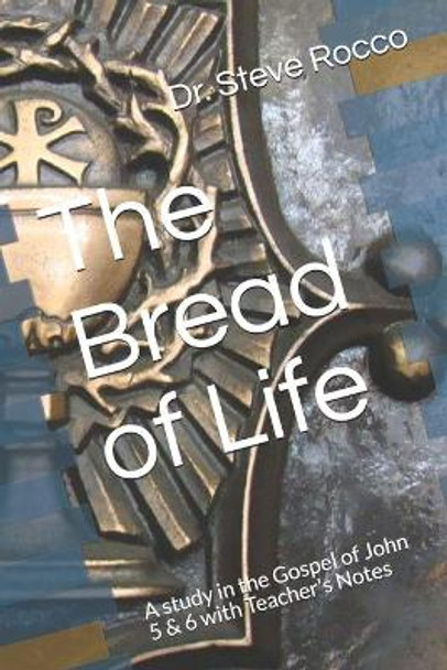 The Bread of Life: A study in the Gospel of John 5 & 6 by Steve Rocco D D 9798650059486