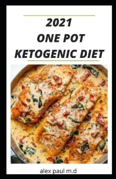 2021 One Pot Ketogenic Diet: Prefect Guide of Keto Diet Plus Low Carb Recipes for Weight Loss Managing Diabetes in One Pot by Alex Paul M D 9798566168500