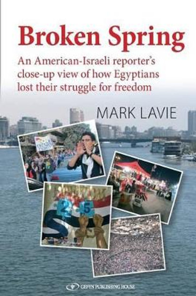 Broken Spring: An American-Israeli reporter's close-up view of how Egyptians lost their struggle for freedom by Mark Lavie 9789652296689