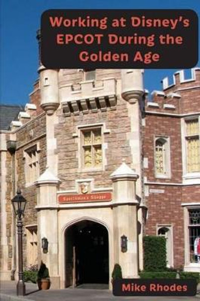 Working at Disney's EPCOT During the Golden Age by Mike Rhodes 9781941500712