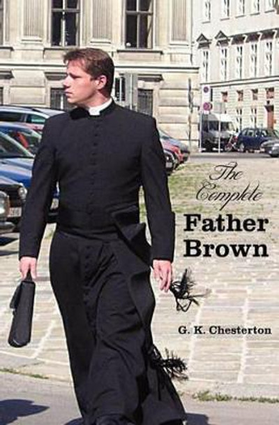 The Complete Father Brown - The Innocence of Father Brown, The Wisdom of Father Brown, The Incredulity of Father Brown, The Secret of Father Brown, The Scandal of Father Brown (unabridged) by G. K. Chesterton 9781781392591