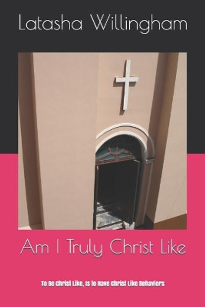 Am I Truly Christ Like: To Be Christ Like, Is to Have Christ Like Behaviors by Latasha L Willingham 9781704590400