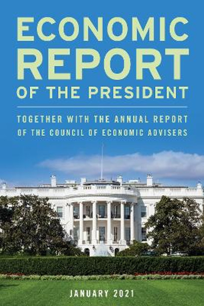 Economic Report of the President, February 2021: Together with the Annual Report of the Council of Economic Advisers by Executive Office of the President 9781636710082