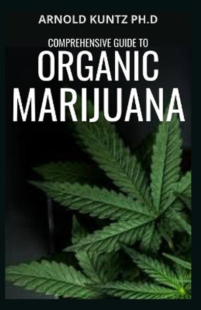 Comprehensive Guide to Organic Marijuana by Arnold Kuntz Ph D 9798694715300