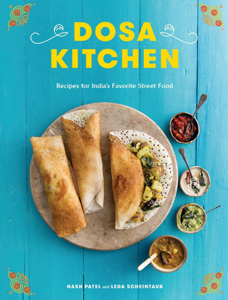 Dosa Kitchen: Recipes for India's Favorite Street Food by Nash Patel
