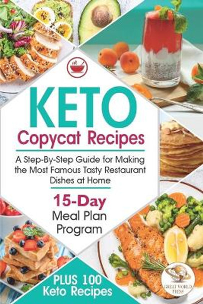 Keto Copycat Recipes: A Step-By-Step Guide for Making the Most Famous Tasty Restaurant Dishes at Home. PLUS 100 Keto Recipes & 15-Day Meal Plan Program by Great World Press 9798578515323