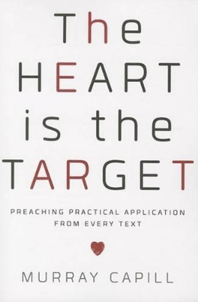 The Heart Is the Target: Preaching Practical Application from Every Text by Murray Capill 9781596388413