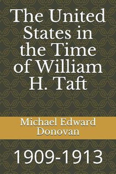 The United States in the Time of William H. Taft: 1909-1913 by Michael Edward Donovan 9781729082928