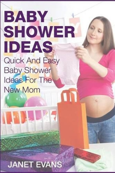 Baby Shower Ideas: Quick and Easy Baby Shower Ideas for the New Mom by Janet Evans 9781633830493