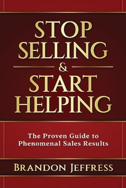 Stop Selling and Start Helping: The Proven Guide to Phenomenal Sales Results by Brandon Jeffress 9781949150537