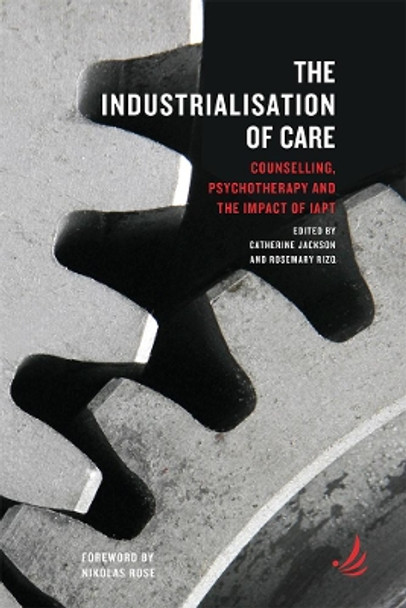 The Industrialisation of Care: Counselling, psychotherapy and the impact of IAPT by Catherine Jackson 9781910919453