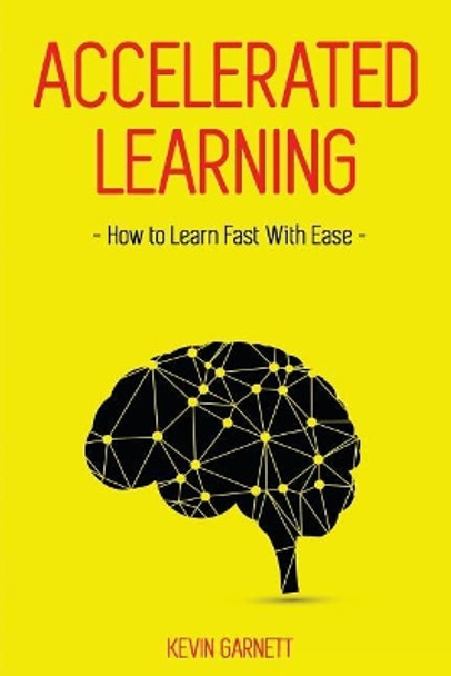 Accelerated Learning: How to Learn Fast: Effective Advanced Learning Techniques to Improve Your Memory, Save Time and Be More Productive by Kevin Garnett 9781729664902