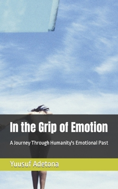 In the Grip of Emotion: A Journey Through Humanity's Emotional Past by Yuusuf Adetona 9798387514227