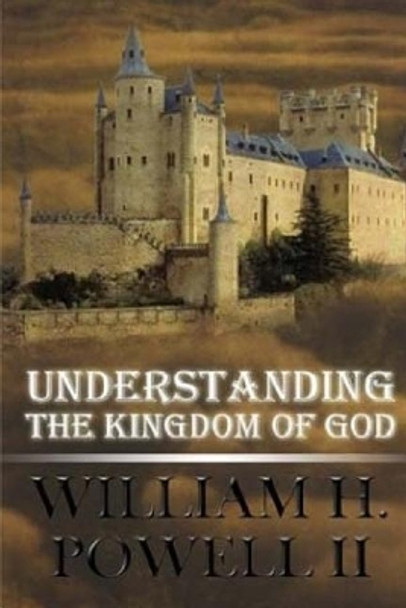 Understanding The Kingdom of God by William H Powell II 9781987560923