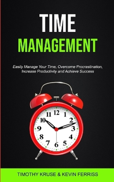 Time Management: Easily Manage Your Time, Overcome Procrastination, Increase Productivity and Achieve Success by Timothy Kruse 9781989749104