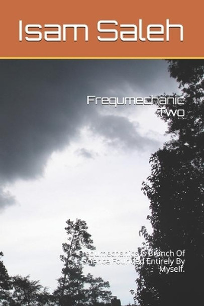 Frequmechanic Two: Frequmechanics Is Branch Of Science Founded Entirely By Myself. by Isam Taher Saleh M Inst 9798656942973