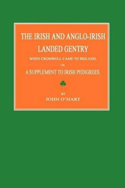 The Irish and Anglo-Irish Landed Gentry When Cromwell Came to Ireland; Or, a Supplement to Irish Pedigrees by John O'Hart 9781596412477