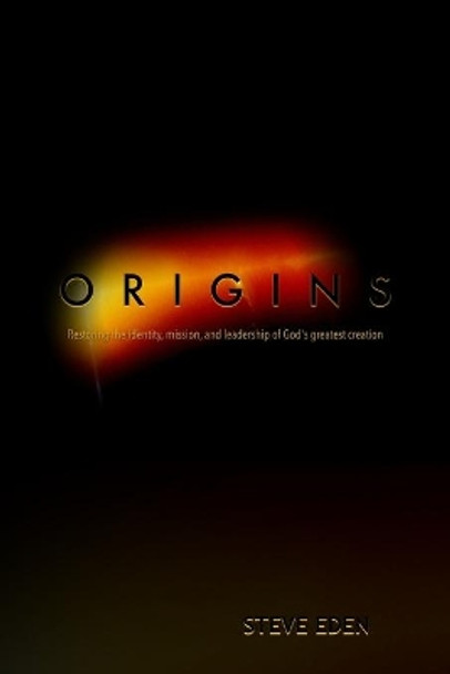 Origins: Restoring the identity, mission, and leadership of God's greatest creation! by Steve Eden 9781686331220