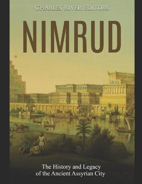 Nimrud: The History and Legacy of the Ancient Assyrian City by Charles River Editors 9781688089723