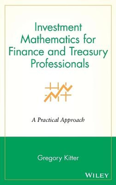 Investment Mathematics for Finance and Treasury Professionals: A Practical Approach by Gregory V. Kitter