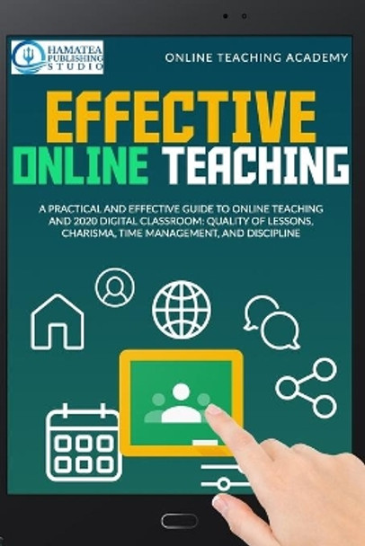 Effective Online Teaching: A Practical and Effective Guide to Online Teaching and 2020 Digital Classroom: Quality of Lessons, Charisma, Time Management, and Discipline by Hamatea Publishing Studio 9798693364486