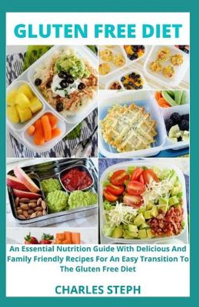 Gluten Free Diet: An Essential Nutrition Guide With Delicious And Family Friendly Recipes For An Easy Transition To The Gluten Free Diet by Charles Steph 9798711887850