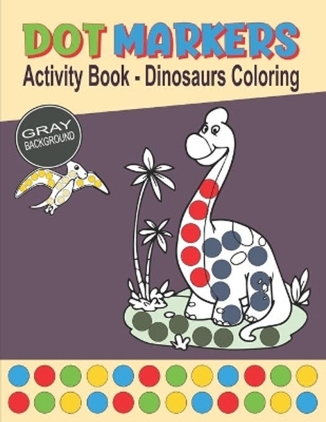 Dot Markers Activity Book - Dinosaurs Coloring: Coloring Cute Dino with Big Size Dots Fun Learning Activity for Toddlers, Preschool & Kindergarten Boys and Girls Lined Drawings on Gray Background by Colorful Dots 9798716616738