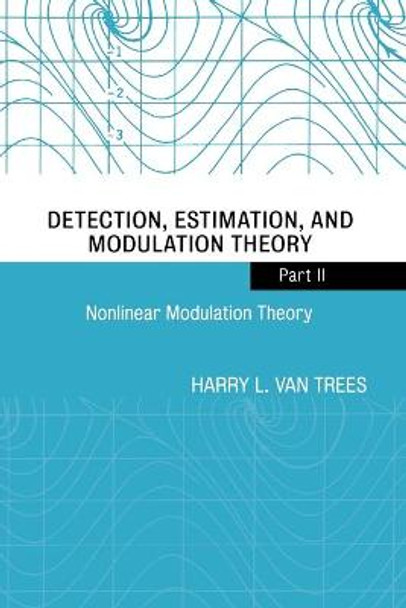 Detection, Estimation, and Modulation Theory, Part II: Nonlinear Modulation Theory by Harry L. Van Trees