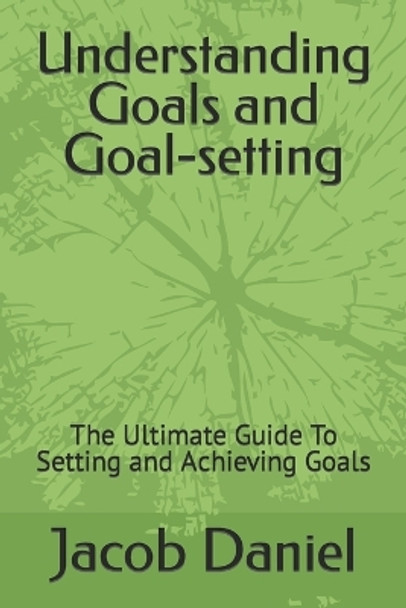 Understanding Goals and Goal-setting: The Ultimate Guide To Setting and Achieving Goals by Jacob Daniel 9798819633557