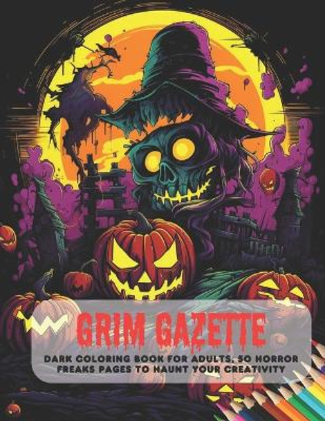 Grim Gazette: Dark Coloring Book for Adults, 50 Horror Freaks Pages to Haunt Your Creativity by Kimberly B Houston 9798857980088