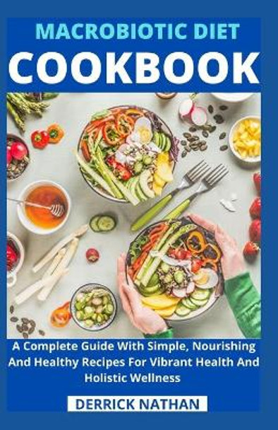 Macrobiotic Diet Cookbook: A Complete Guide With Simple, Nourishing And Healthy Recipes For Vibrant Health And Holistic Wellness by Derrick Nathan 9798736054930