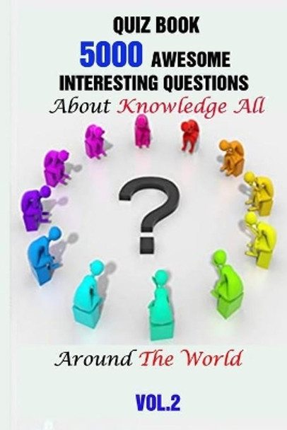 Quiz Book: 5000 Awesome, Interesting Questions About Knowledge All Around The World Vol.2 by Rodrique D Stokes 9798749760354