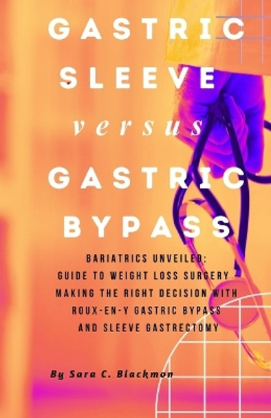 Gastric sleeve versus Gastric bypass: Bariatrics Unveiled: A Comprehensive Guide to Weight Loss Surgery - Making the Right Decision with Roux-en-Y Gastric Bypass and Sleeve Gastrectomy by Sara Blackmon 9798867950866